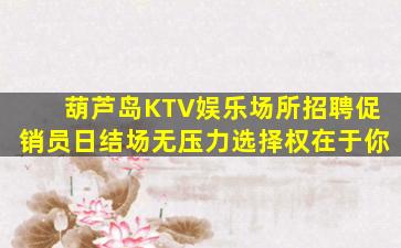 葫芦岛KTV娱乐场所招聘促销员日结场无压力选择权在于你